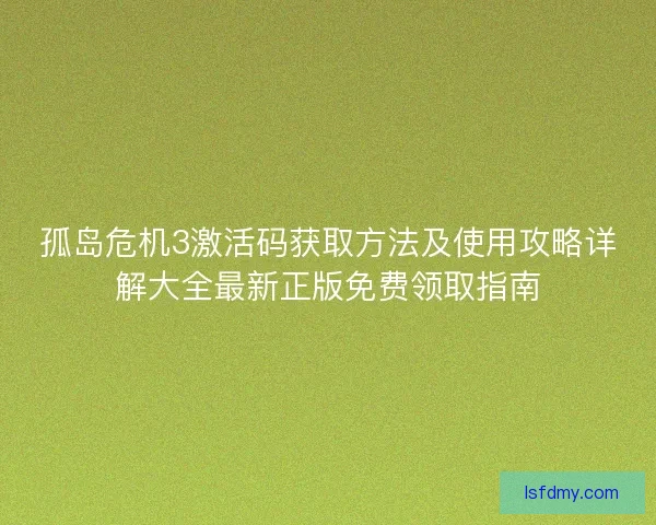孤岛危机3激活码获取方法及使用攻略详解大全最新正版免费领取指南
