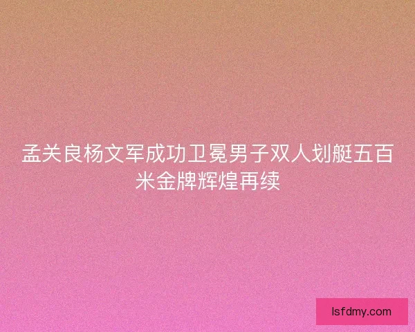 孟关良杨文军成功卫冕男子双人划艇五百米金牌辉煌再续 孟关良杨文军成功卫冕男子双人划艇五百米金牌辉煌再续