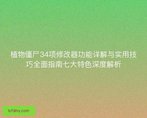 植物僵尸34项修改器功能详解与实用技巧全面指南七大特色深度解析