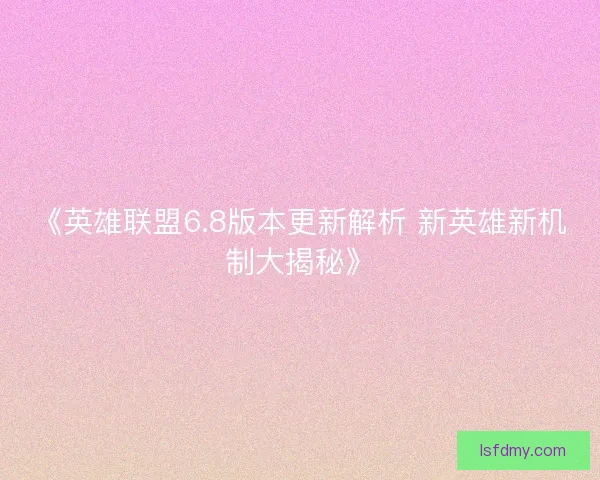 《英雄联盟6.8版本更新解析 新英雄新机制大揭秘》