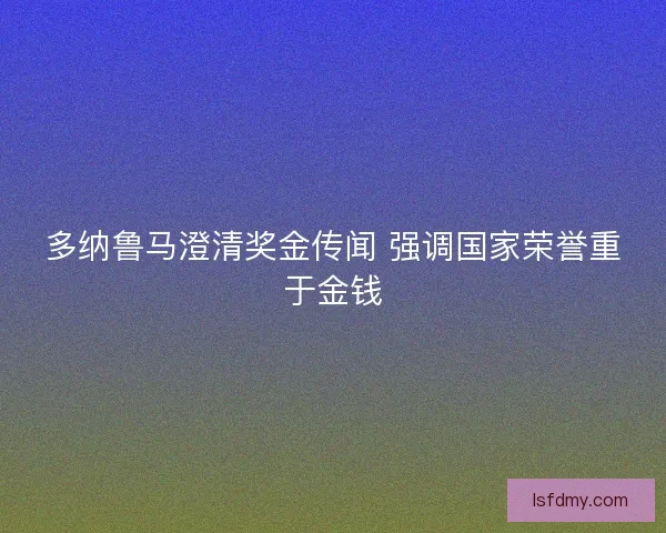 多纳鲁马澄清奖金传闻 强调国家荣誉重于金钱 多纳鲁马澄清奖金传闻 强调国家荣誉重于金钱