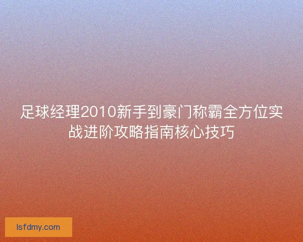足球经理2010新手到豪门称霸全方位实战进阶攻略指南核心技巧 足球经理2010新手到豪门称霸全方位实战进阶攻略指南核心技巧