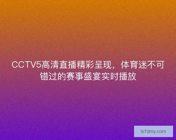 CCTV5高清直播精彩呈现，体育迷不可错过的赛事盛宴实时播放