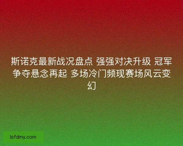 斯诺克最新战况盘点 强强对决升级 冠军争夺悬念再起 多场冷门频现赛场风云变幻