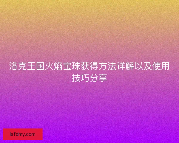 洛克王国火焰宝珠获得方法详解以及使用技巧分享