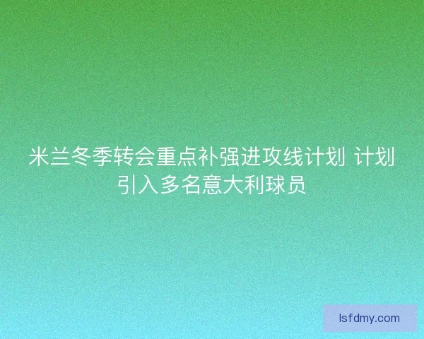 米兰冬季转会重点补强进攻线计划 计划引入多名意大利球员