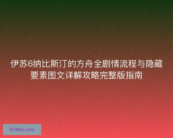 伊苏6纳比斯汀的方舟全剧情流程与隐藏要素图文详解攻略完整版指南