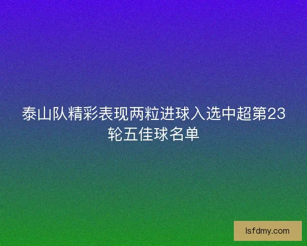 泰山队精彩表现两粒进球入选中超第23轮五佳球名单