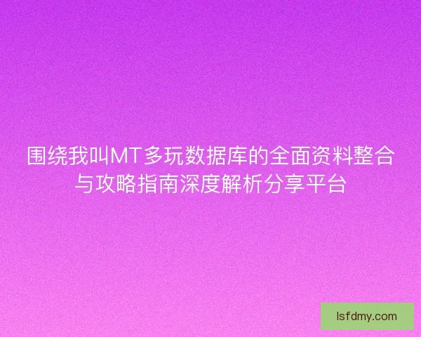围绕我叫MT多玩数据库的全面资料整合与攻略指南深度解析分享平台 围绕我叫MT多玩数据库的全面资料整合与攻略指南深度解析分享平台